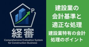建設業の会計基準と 適正な処理。 建設業特有の会計処理のポイント